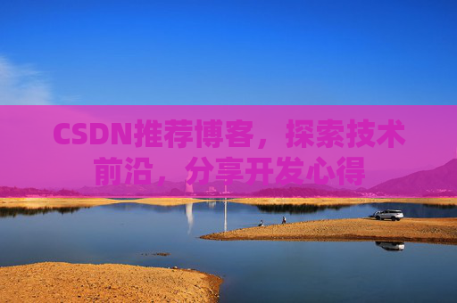 CSDN推荐博客，探索技术前沿，分享开发心得