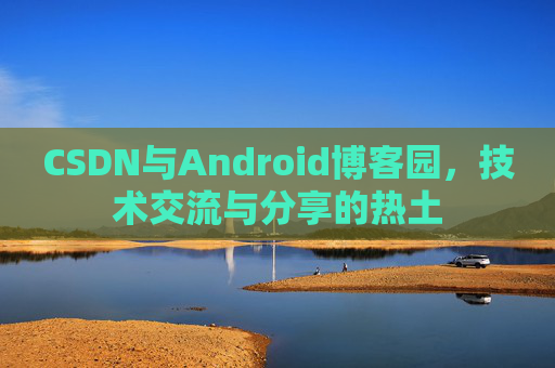 CSDN与Android博客园，技术交流与分享的热土