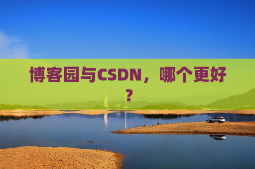 博客园与CSDN，哪个更好？